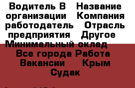 Водитель В › Название организации ­ Компания-работодатель › Отрасль предприятия ­ Другое › Минимальный оклад ­ 1 - Все города Работа » Вакансии   . Крым,Судак